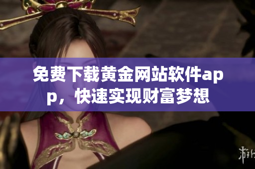 免费下载黄金网站软件app，快速实现财富梦想