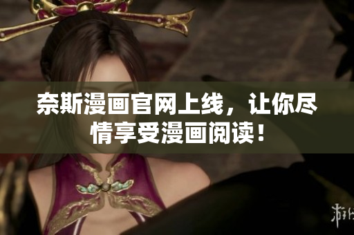 奈斯漫画官网上线，让你尽情享受漫画阅读！