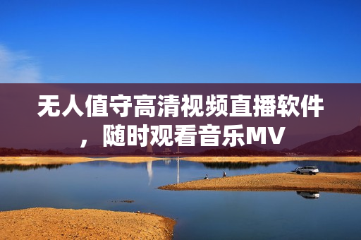 无人值守高清视频直播软件，随时观看音乐MV