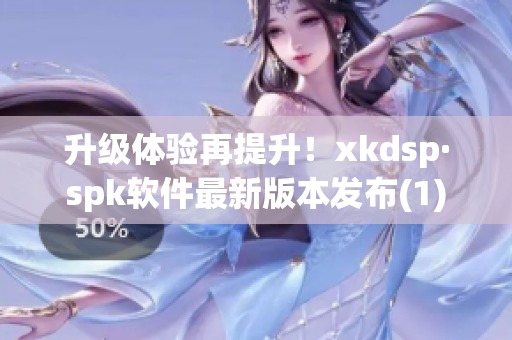 升级体验再提升！xkdsp·spk软件最新版本发布(1)