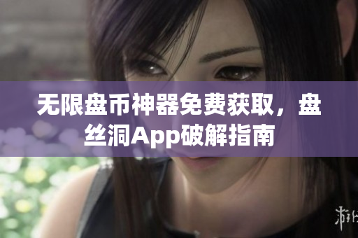 无限盘币神器免费获取，盘丝洞App破解指南