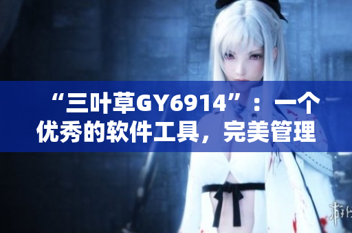 “三叶草GY6914”：一个优秀的软件工具，完美管理你的项目