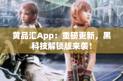 黄品汇App：重磅更新，黑科技解锁版来袭！