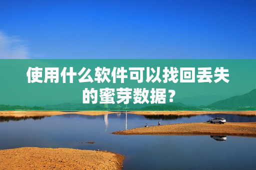 使用什么软件可以找回丢失的蜜芽数据？