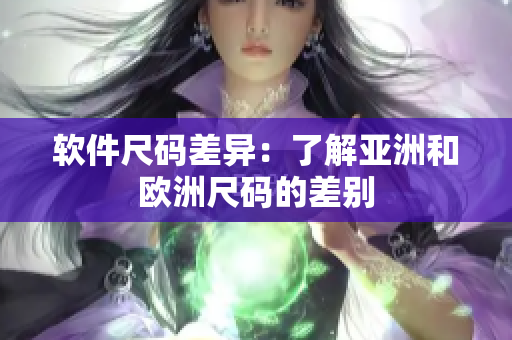 软件尺码差异：了解亚洲和欧洲尺码的差别