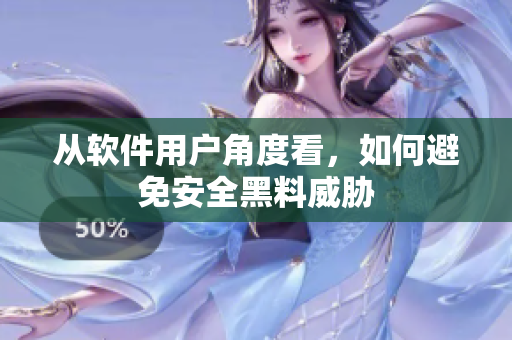 从软件用户角度看，如何避免安全黑料威胁
