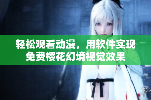 轻松观看动漫，用软件实现免费樱花幻境视觉效果
