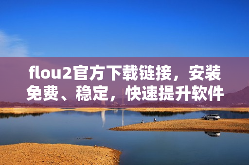 flou2官方下载链接，安装免费、稳定，快速提升软件使用效率