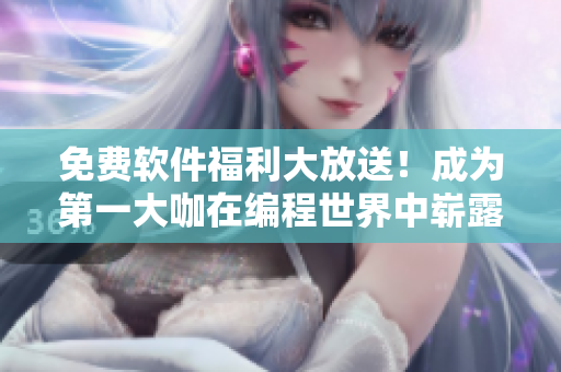 免费软件福利大放送！成为第一大咖在编程世界中崭露头角！
