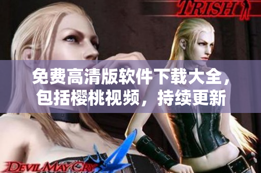 免费高清版软件下载大全，包括樱桃视频，持续更新