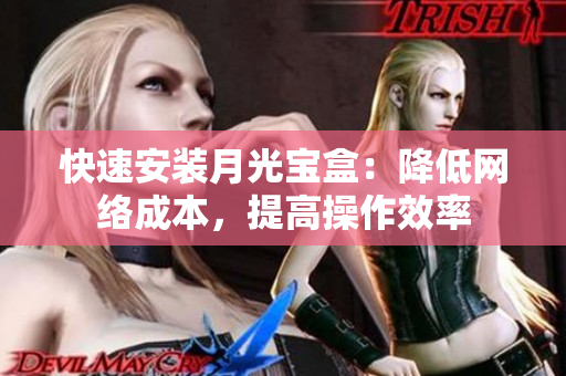 快速安装月光宝盒：降低网络成本，提高操作效率