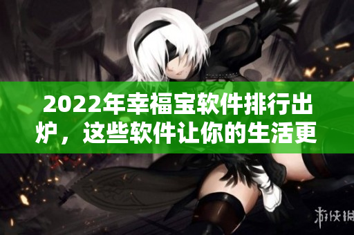 2022年幸福宝软件排行出炉，这些软件让你的生活更加美好！