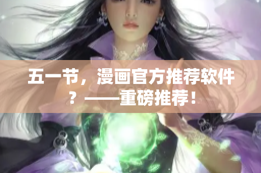 五一节，漫画官方推荐软件？——重磅推荐！