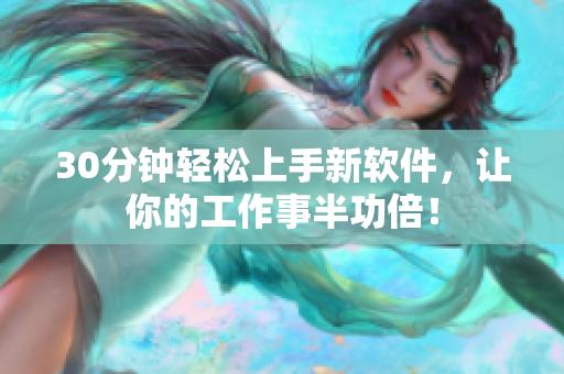 30分钟轻松上手新软件，让你的工作事半功倍！