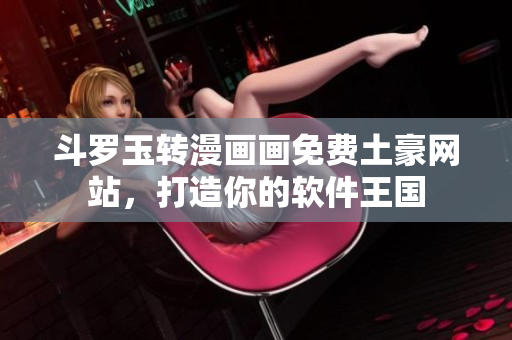 斗罗玉转漫画画免费土豪网站，打造你的软件王国