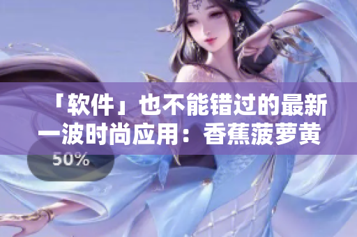 「软件」也不能错过的最新一波时尚应用：香蕉菠萝黄瓜草莓樱桃榴莲