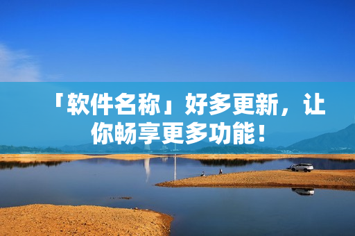 「软件名称」好多更新，让你畅享更多功能！