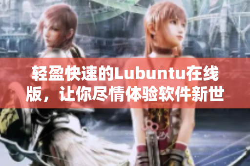 轻盈快速的Lubuntu在线版，让你尽情体验软件新世界