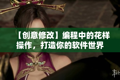 【创意修改】编程中的花样操作，打造你的软件世界