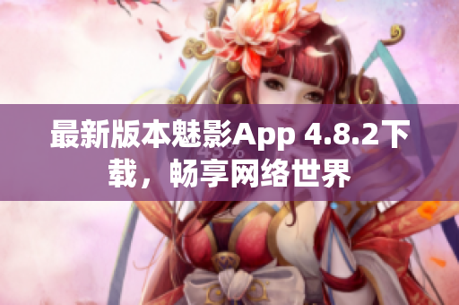 最新版本魅影App 4.8.2下载，畅享网络世界