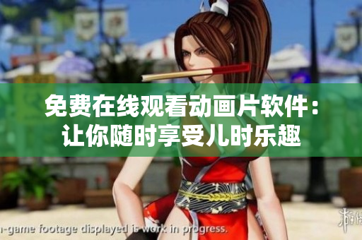 免费在线观看动画片软件：让你随时享受儿时乐趣