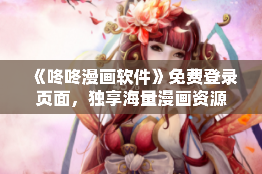 《咚咚漫画软件》免费登录页面，独享海量漫画资源