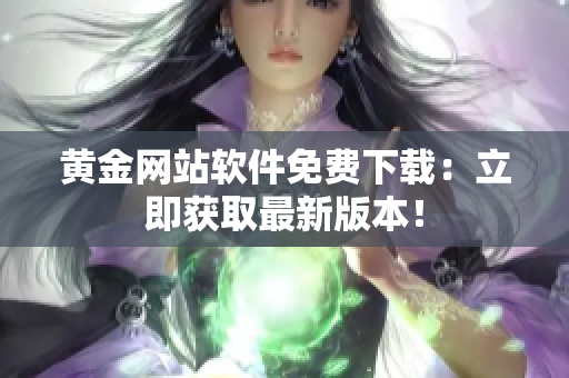黄金网站软件免费下载：立即获取最新版本！