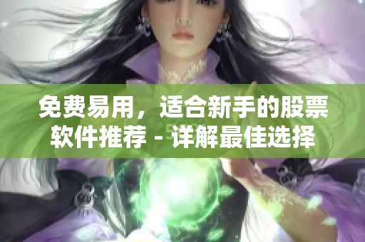 免费易用，适合新手的股票软件推荐 - 详解最佳选择