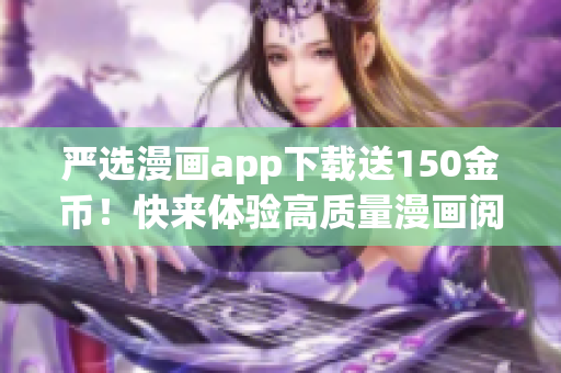 严选漫画app下载送150金币！快来体验高质量漫画阅读