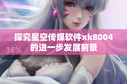 探究星空传媒软件xk8004的进一步发展前景