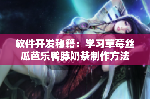 软件开发秘籍：学习草莓丝瓜芭乐鸭脖奶茶制作方法