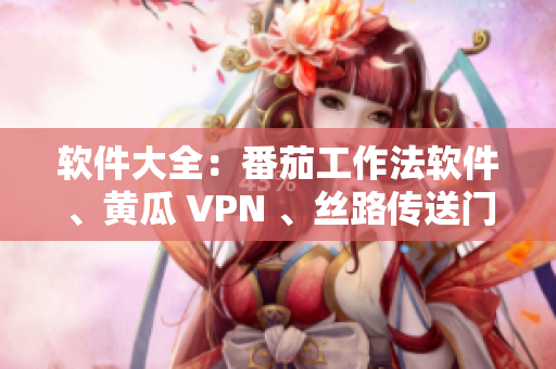 软件大全：番茄工作法软件、黄瓜 VPN 、丝路传送门等推荐