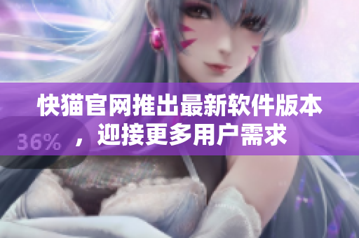 快猫官网推出最新软件版本，迎接更多用户需求