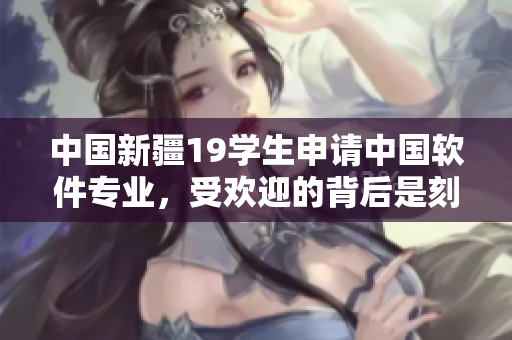 中国新疆19学生申请中国软件专业，受欢迎的背后是刻苦努力