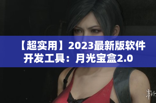 【超实用】2023最新版软件开发工具：月光宝盒2.0