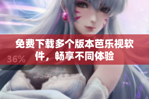 免费下载多个版本芭乐视软件，畅享不同体验