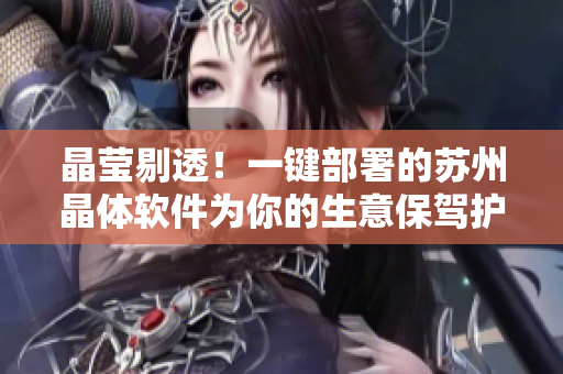 晶莹剔透！一键部署的苏州晶体软件为你的生意保驾护航！