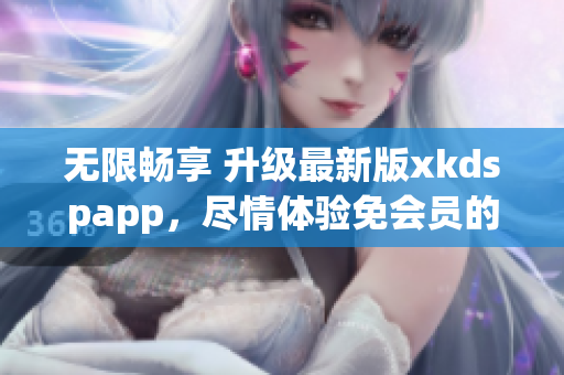 无限畅享 升级最新版xkdspapp，尽情体验免会员的kdb操作