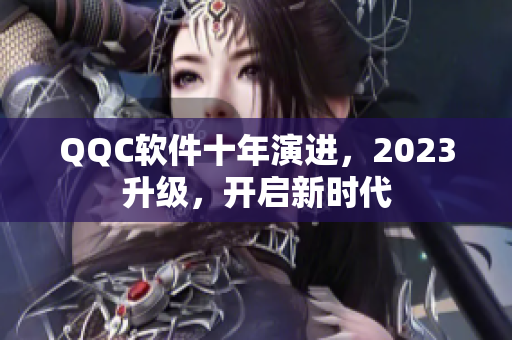 QQC软件十年演进，2023升级，开启新时代