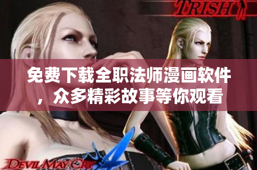 免费下载全职法师漫画软件，众多精彩故事等你观看