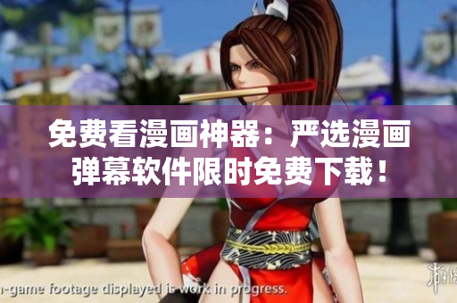 免费看漫画神器：严选漫画弹幕软件限时免费下载！