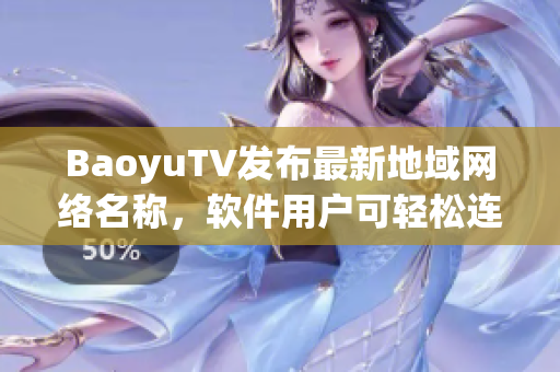 BaoyuTV发布最新地域网络名称，软件用户可轻松连接