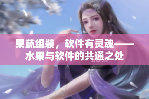 果蔬组装，软件有灵魂——水果与软件的共通之处