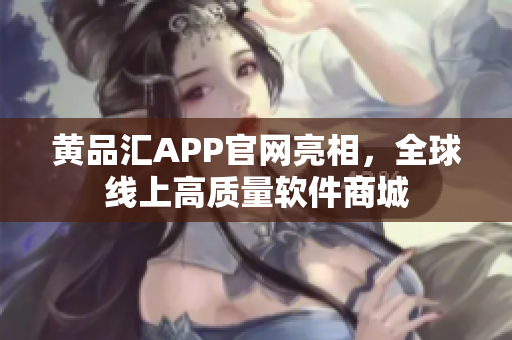 黄品汇APP官网亮相，全球线上高质量软件商城