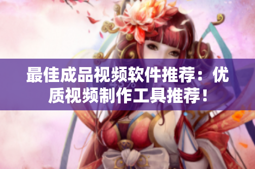 最佳成品视频软件推荐：优质视频制作工具推荐！