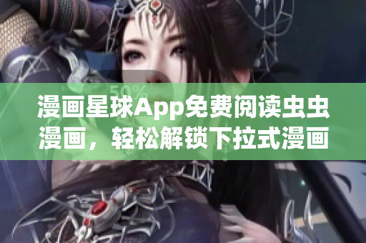 漫画星球App免费阅读虫虫漫画，轻松解锁下拉式漫画！