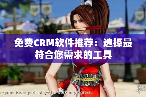 免费CRM软件推荐：选择最符合您需求的工具
