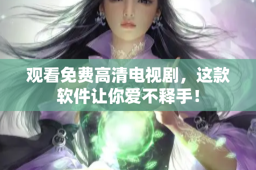 观看免费高清电视剧，这款软件让你爱不释手！