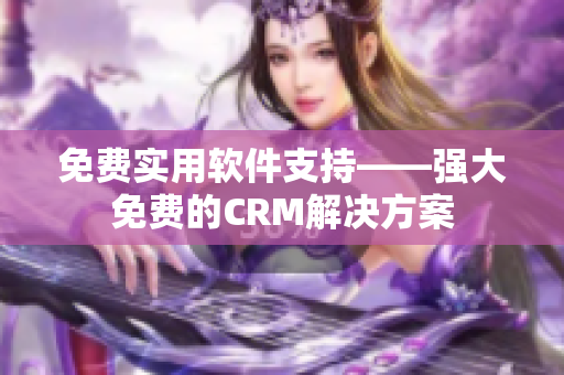 免费实用软件支持——强大免费的CRM解决方案