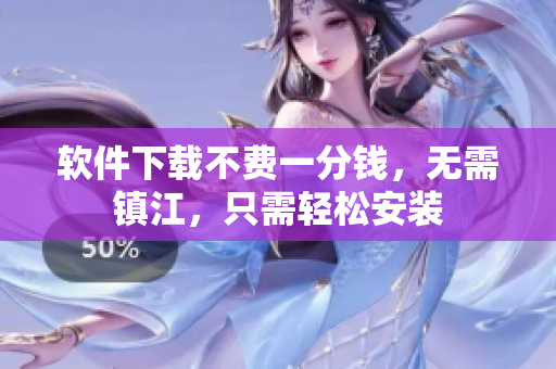 软件下载不费一分钱，无需镇江，只需轻松安装